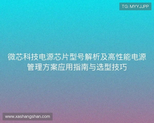 微芯科技电源芯片型号解析及高性能电源管理方案应用指南与选型技巧